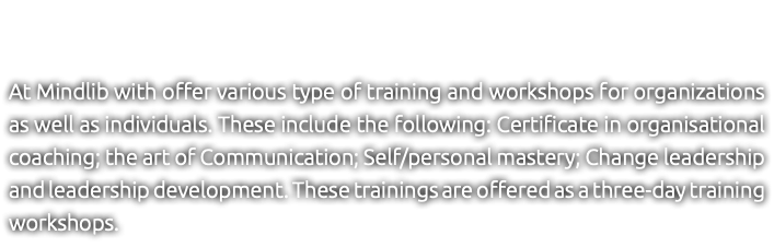 &nbsp;At Mindlib with offer various type of training and workshops for organizations as well as individuals. These include the following: Certificate in organisational coaching; the art of Communication; Self/personal mastery; Change leadership and leadership development. These trainings are offered as a three-day training workshops.